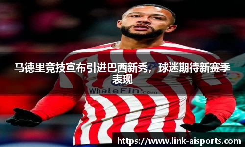 马德里竞技宣布引进巴西新秀，球迷期待新赛季表现