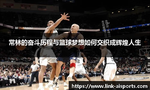 常林的奋斗历程与篮球梦想如何交织成辉煌人生