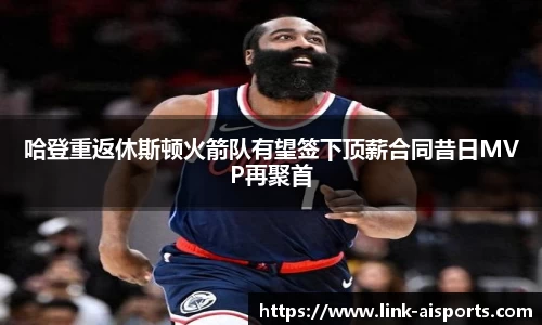 哈登重返休斯顿火箭队有望签下顶薪合同昔日MVP再聚首