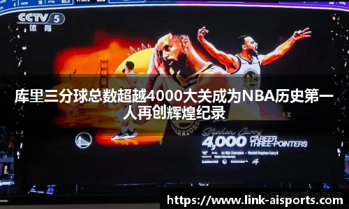 库里三分球总数超越4000大关成为NBA历史第一人再创辉煌纪录